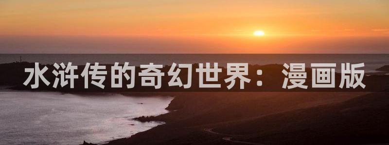 奇漫屋漫画下拉式奇漫屋：水浒传的奇幻世界：漫画版